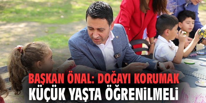 Başkan Önal: Doğayı korumak küçük yaşta öğrenilmeli