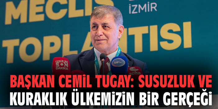 Başkan Cemil Tugay: Susuzluk ve kuraklık ülkemizin bir gerçeği