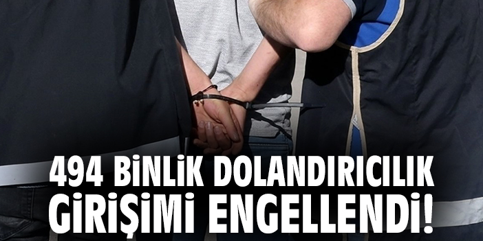 494 binlik dolandırıcılık girişimi engellendi!