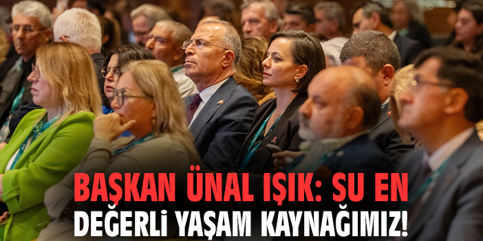 Başkan Ünal Işık: Su en değerli yaşam kaynağımız!