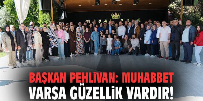 Başkan Pehlivan: Muhabbet varsa güzellik vardır!