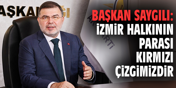 Başkan Saygılı: İzmir halkının parası kırmızı çizgimizdir