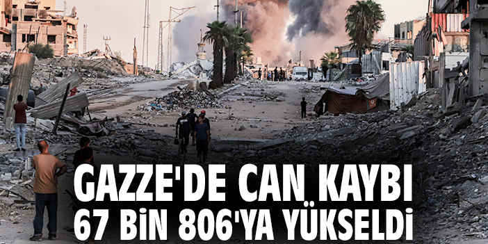Gazze'de can kaybı 67 bin 806'ya yükseldi