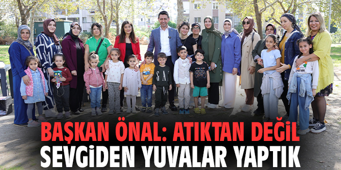 Başkan Önal: Atıktan değil sevgiden yuvalar yaptık