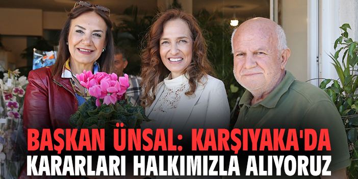 Başkan Ünsal: Karşıyaka'da kararları halkımızla alıyoruz