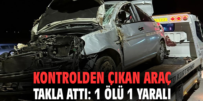 Kontrolden çıkan araç takla attı: 1 ölü 1 yaralı