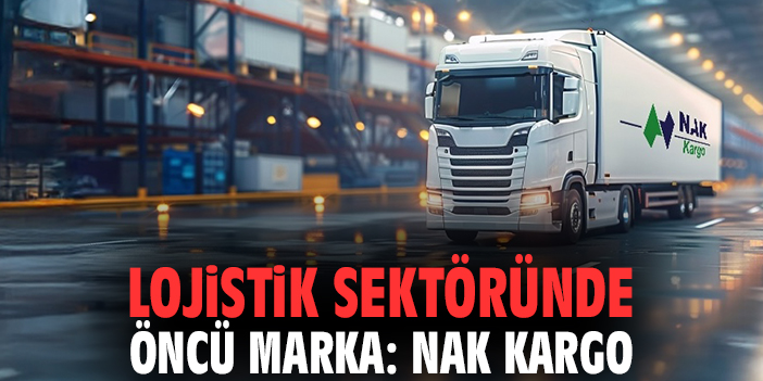 Lojistik sektöründe öncü marka: Nak Kargo