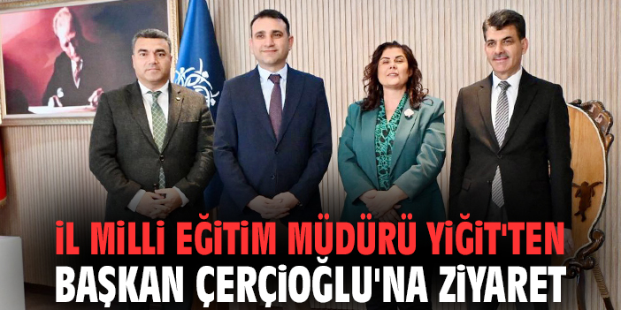 İl Milli Eğitim Müdürü Yiğit'ten Başkan Çerçioğlu'na ziyaret