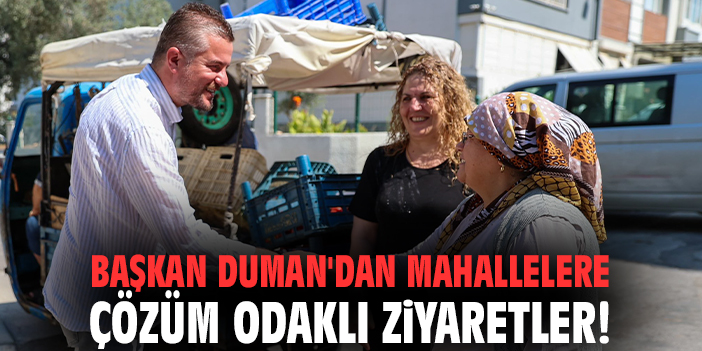 Başkan Duman'dan mahallelere çözüm odaklı ziyaretler!