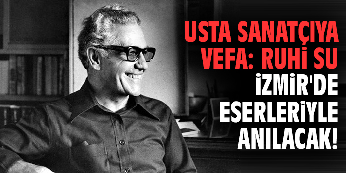 Usta sanatçıya vefa: Ruhi Su İzmir'de eserleriyle anılacak!