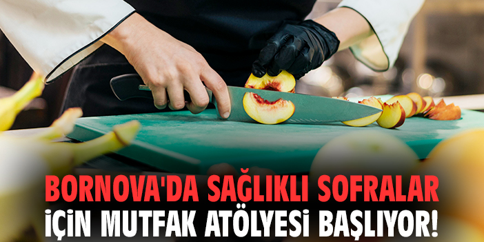Bornova'da sağlıklı sofralar için Mutfak Atölyesi başlıyor!