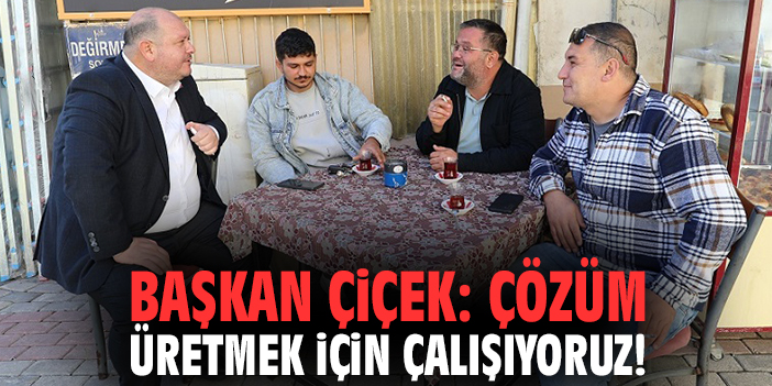 Başkan Çiçek: Çözüm üretmek için çalışıyoruz!