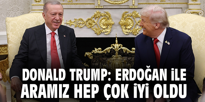 Donald Trump: Erdoğan ile aramız hep çok iyi oldu