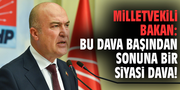 Milletvekili Bakan: Bu dava başından sonuna bir siyasi dava!