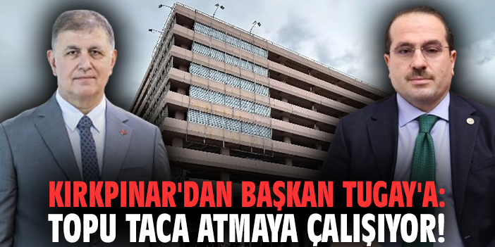 Kırkpınar'dan Başkan Tugay'a: Topu taca atmaya çalışıyor!