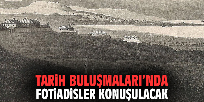 Tarih Buluşmaları’nda Fotiadisler Konuşulacak