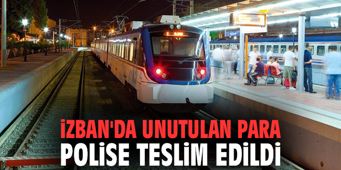 İZBAN'DA unutulan para polise teslim edildi