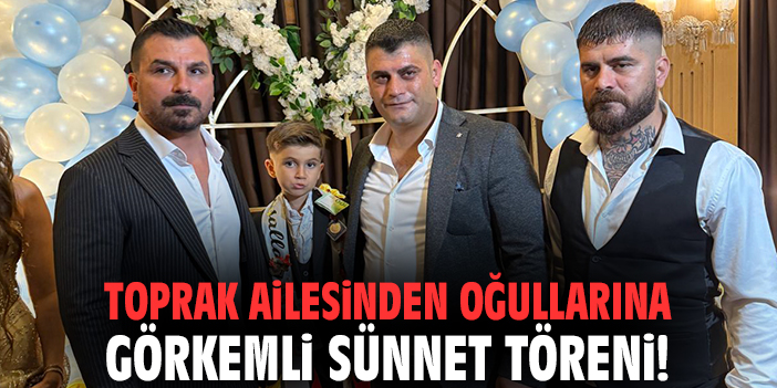 Toprak ailesinden oğullarına görkemli sünnet töreni!