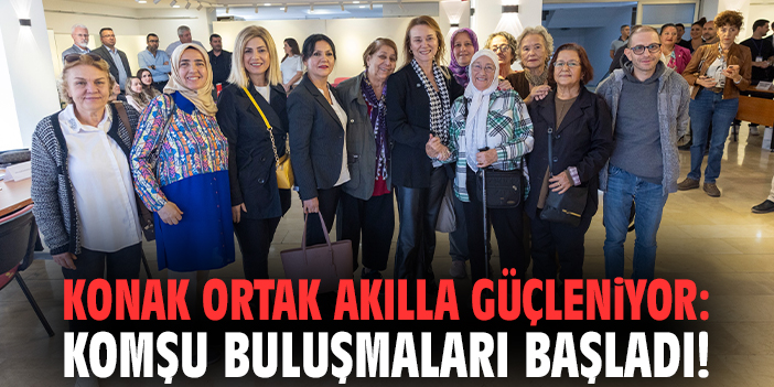 Konak ortak akılla güçleniyor: Komşu Buluşmaları başladı!