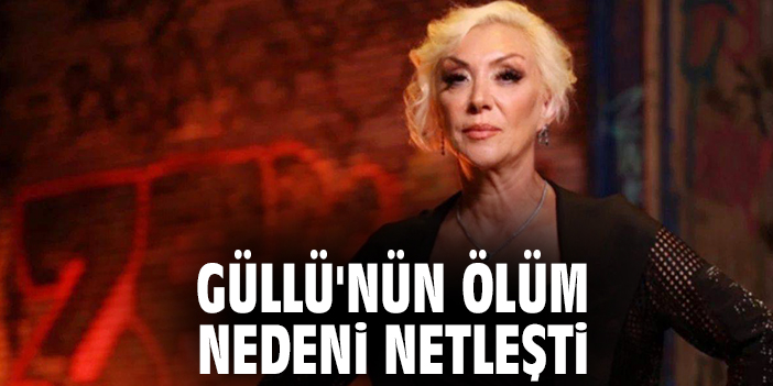 Güllü'nün ölüm nedeni netleşti