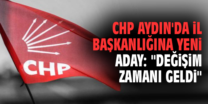 CHP Aydın'da il başkanlığına yeni aday: "Değişim zamanı geldi"