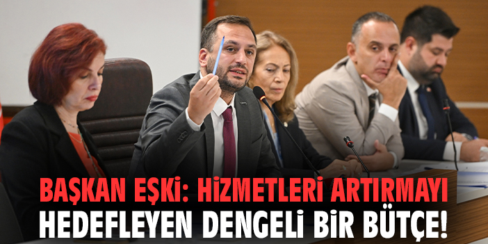 Başkan Eşki: Hizmetleri artırmayı hedefleyen dengeli bir bütçe!