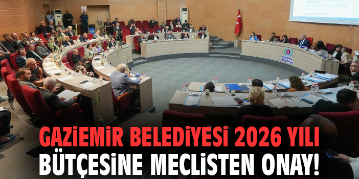 Gaziemir Belediyesi 2026 yılı bütçesine meclisten onay!