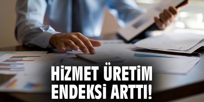 Hizmet üretim endeksi arttı!