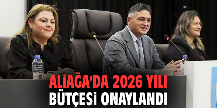 Aliağa'da 2026 yılı bütçesi onaylandı
