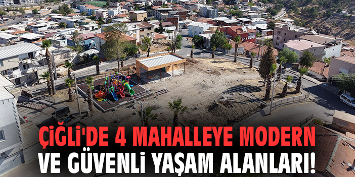 Çiğli'de 4 mahalleye modern ve güvenli yaşam alanları!