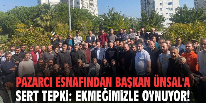 Pazarcı esnafından Başkan Ünsal'a sert tepki: Ekmeğimizle oynuyor!
