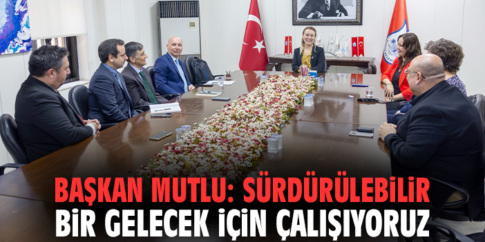 Başkan Mutlu: Sürdürülebilir bir gelecek için çalışıyoruz