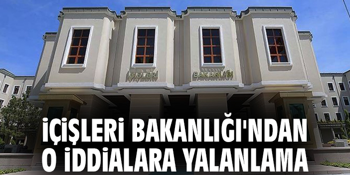 İçişleri Bakanlığı'ndan o iddialara yalanlama