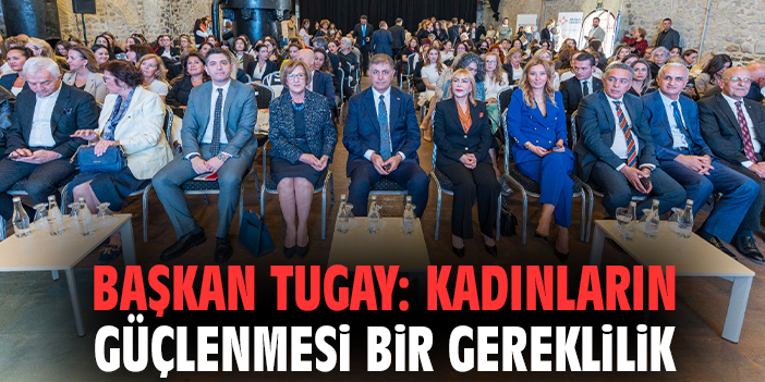 Başkan Tugay: Kadınların güçlenmesi bir gereklilik