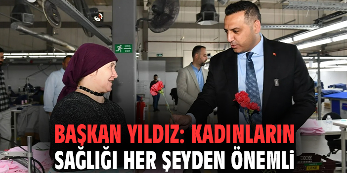 Başkan Yıldız: Kadınların sağlığı her şeyden önemli