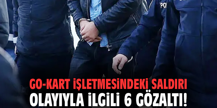 Go-kart işletmesindeki saldırı olayıyla ilgili 6 gözaltı!