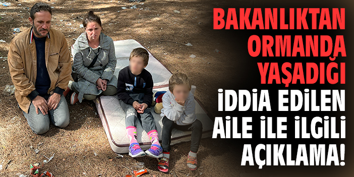 Bakanlıktan ormanda yaşadığı iddia edilen aile ile ilgili açıklama!