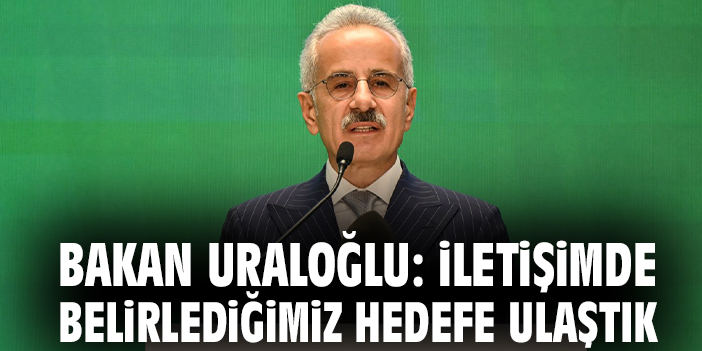 Bakan Uraloğlu: İletişimde belirlediğimiz hedefe ulaştık
