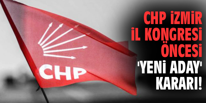 CHP izmir İl kongresi öncesi 'yeni aday' kararı!