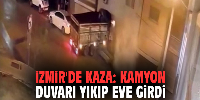 İzmir'de kaza: kamyon duvarı yıkıp eve girdi
