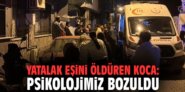 Yatalak eşini öldüren koca: Psikolojimiz bozuldu