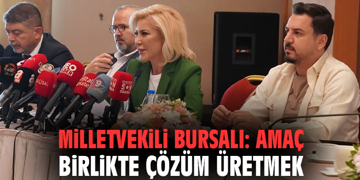 Milletvekili Bursalı: Amaç birlikte çözüm üretmek