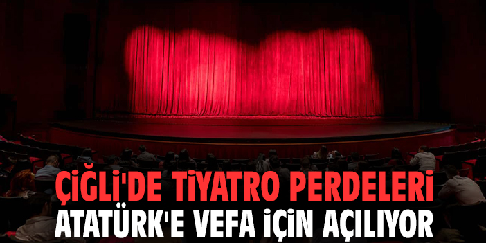Çiğli'de tiyatro perdeleri Atatürk'e vefa için açılıyor