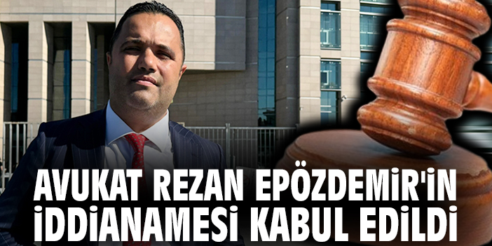 Avukat Rezan Epözdemir'in iddianamesi kabul edildi