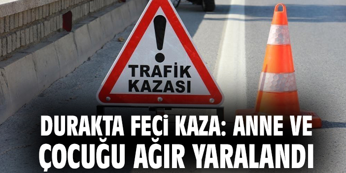 Durakta feci kaza: Anne ve çocuğu ağır yaralandı