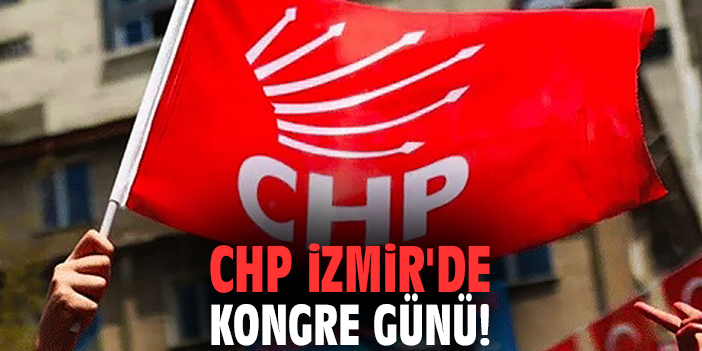 CHP İzmir'de kongre günü!