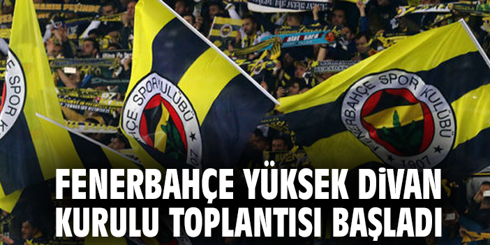 Fenerbahçe Yüksek Divan Kurulu Toplantısı başladı