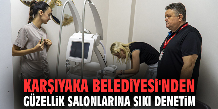 Karşıyaka Belediyesi'nden güzellik salonlarına sıkı denetim