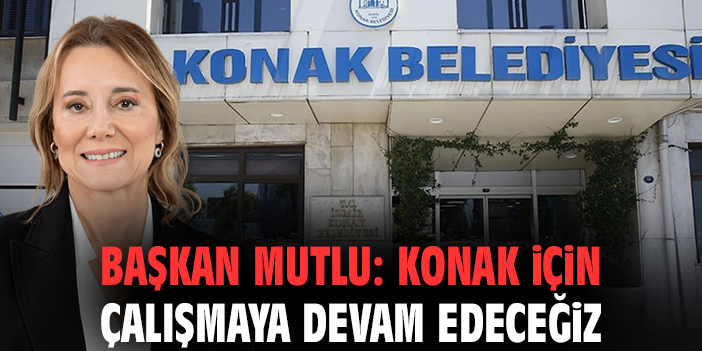 Başkan Mutlu: Konak için çalışmaya devam edeceğiz