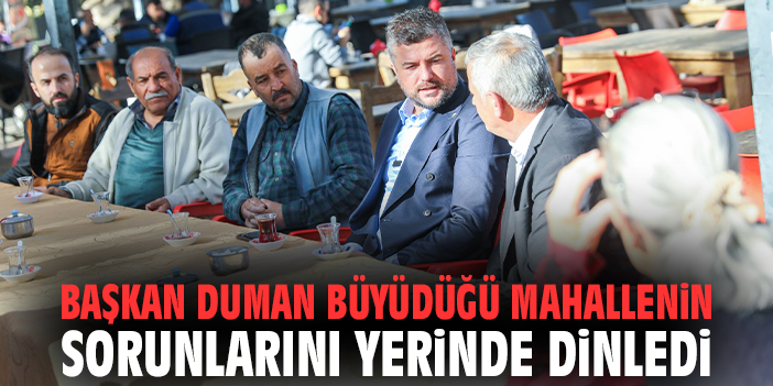 Başkan Duman büyüdüğü mahallenin sorunlarını yerinde dinledi